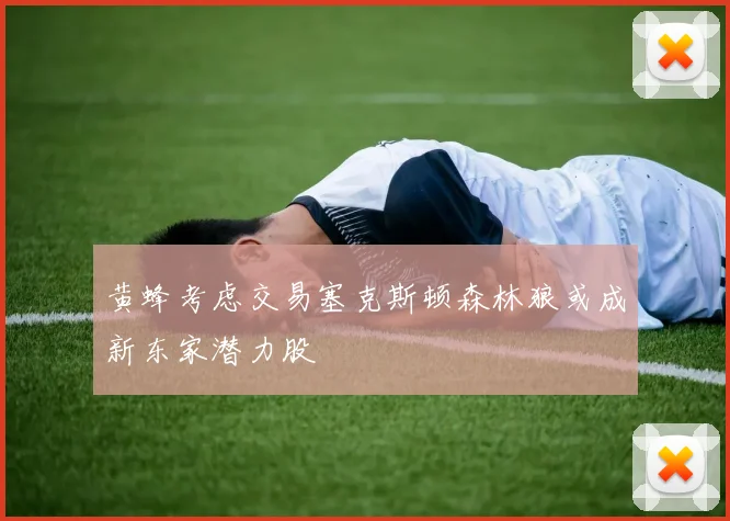 黄蜂考虑交易塞克斯顿森林狼或成新东家潜力股