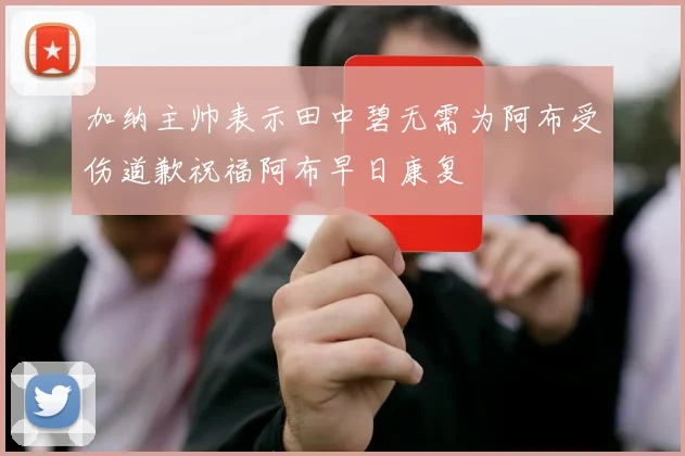 加纳主帅表示田中碧无需为阿布受伤道歉祝福阿布早日康复