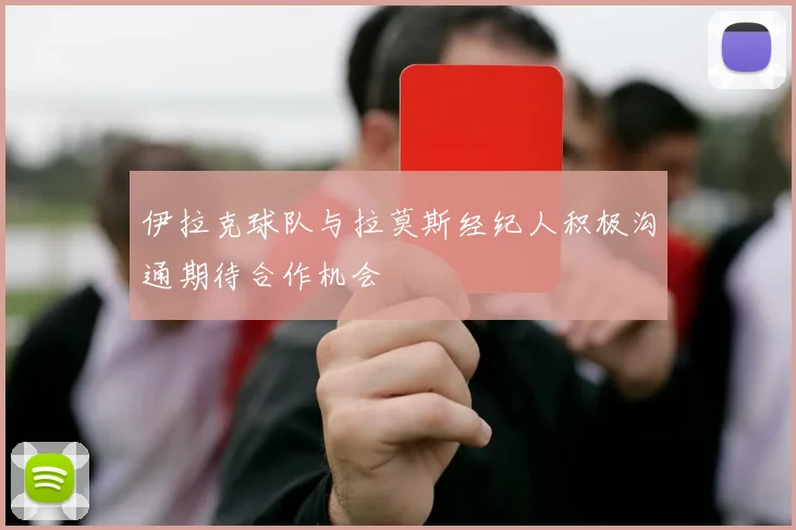 伊拉克球队与拉莫斯经纪人积极沟通期待合作机会