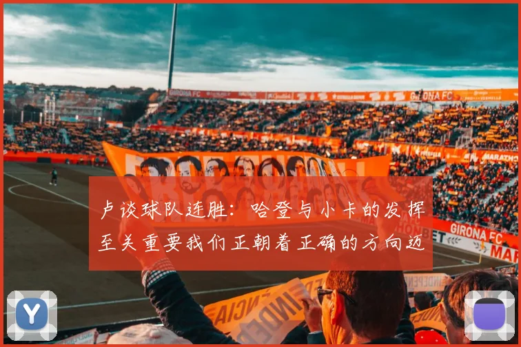 卢谈球队连胜：哈登与小卡的发挥至关重要我们正朝着正确的方向迈进