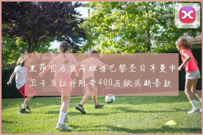 里昂官方宣布租借巴黎圣日耳曼中卫卡马拉并附带400万欧买断条款