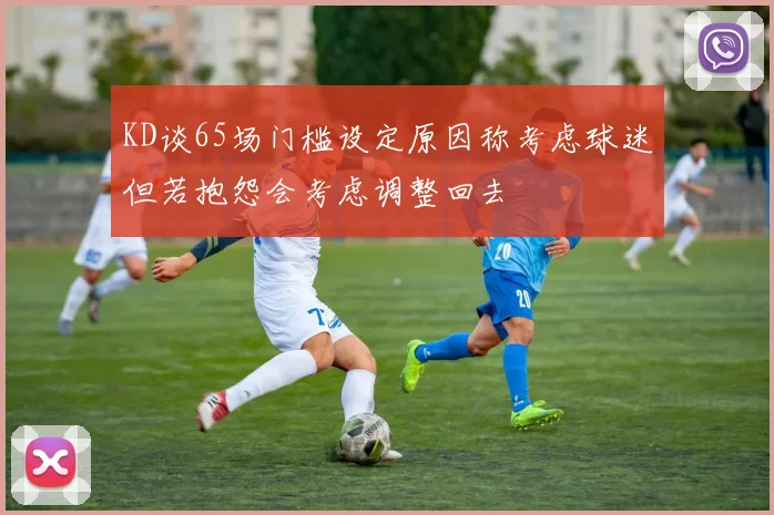 KD谈65场门槛设定原因称考虑球迷但若抱怨会考虑调整回去