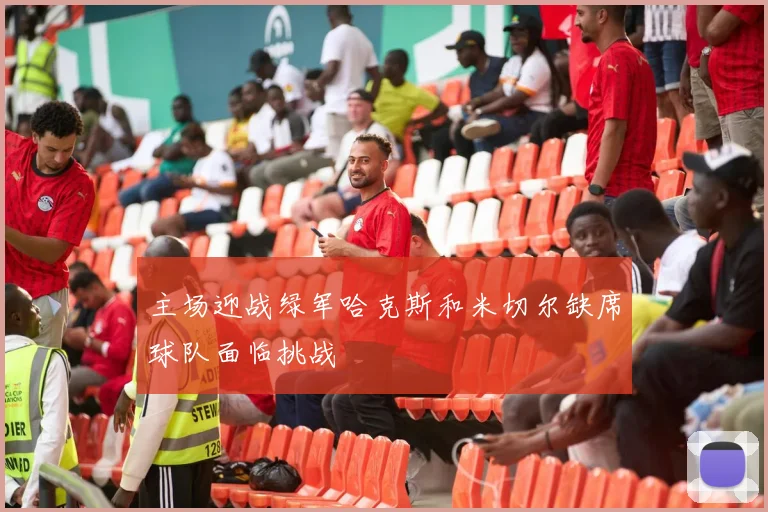 主场迎战绿军哈克斯和米切尔缺席球队面临挑战