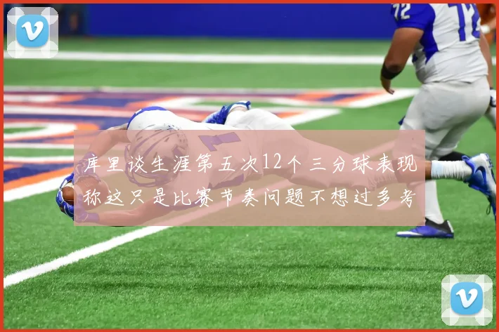 库里谈生涯第五次12个三分球表现称这只是比赛节奏问题不想过多考虑