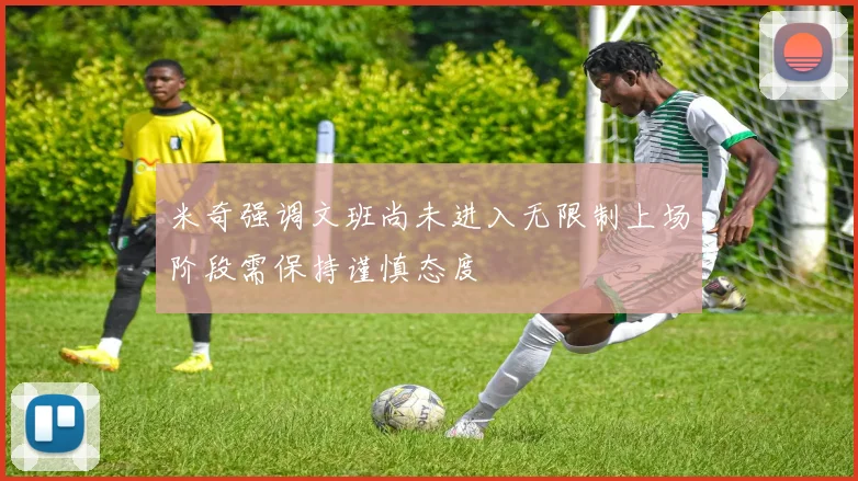 米奇强调文班尚未进入无限制上场阶段需保持谨慎态度
