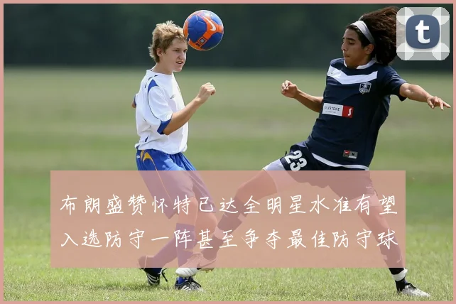 布朗盛赞怀特已达全明星水准有望入选防守一阵甚至争夺最佳防守球员