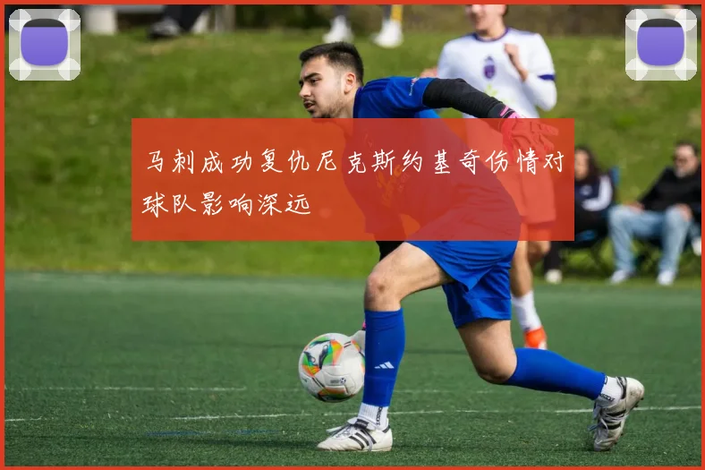 马刺成功复仇尼克斯约基奇伤情对球队影响深远