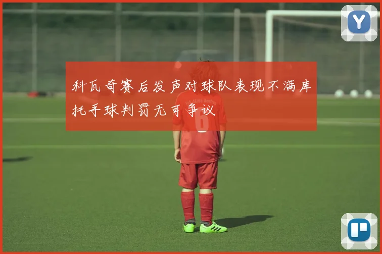 科瓦奇赛后发声对球队表现不满库托手球判罚无可争议
