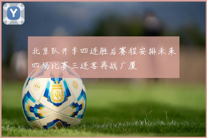 北京队开季四连胜后赛程安排未来四场比赛三连客再战广厦