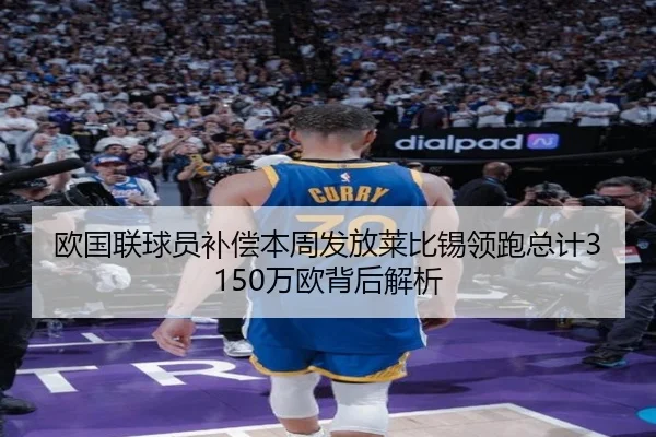 欧国联球员补偿本周发放莱比锡领跑总计3150万欧背后解析 - SabaSports