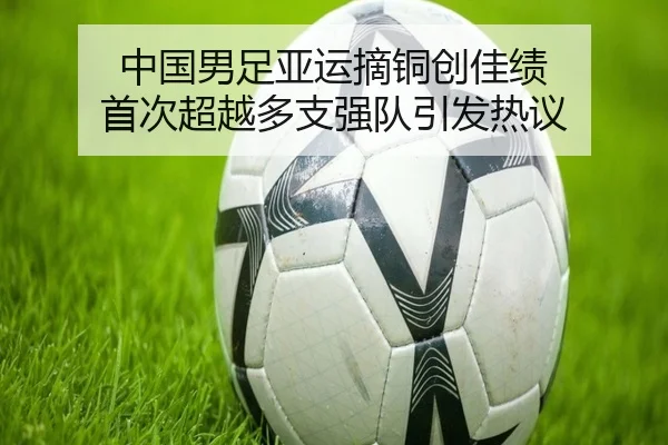 中国男足亚运摘铜创佳绩 首次超越多支强队引发热议 - SabaSports