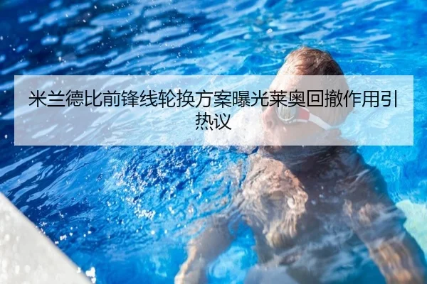 米兰德比前锋线轮换方案曝光莱奥回撤作用引热议 - SabaSports